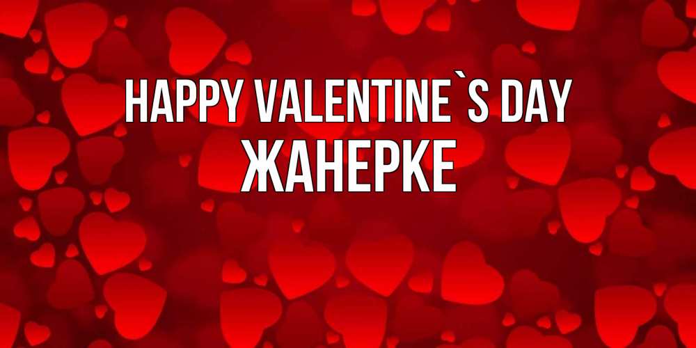 Greetings card с именем, ЖАНЕРКЕ Happy Valentine`s Day новые бесплатные открытки на 14 февраля, день всех влюбленных Greetings with text for free download 